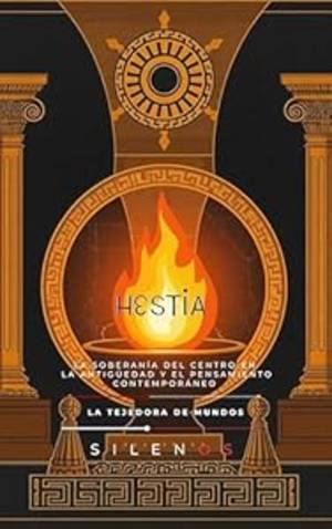 HESTIA: EL FUEGO INAMOVIBLE : La Soberanía del Centro en la Antigüedad y el Pensamiento Contemporáneo (Mitología Griega) · Mitología Griega