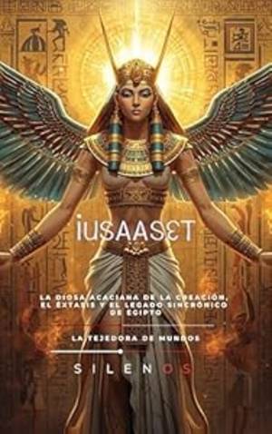 IUSAASET: La Diosa Acaciana de la Creación, el Éxtasis y el Legado Sincrónico de Egipto · Egipto