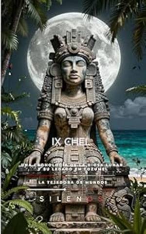 IX CHEL : Una Cronología de la Diosa Lunar y su Legado en Cozumel (MITOLOGIA MAYA nº 3) · Cultura Maya